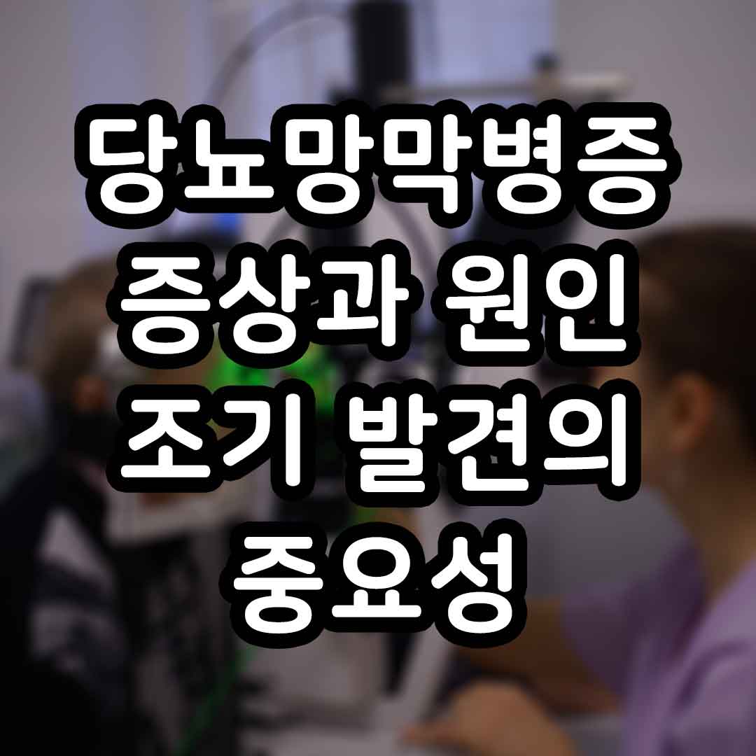 당뇨망막병증 증상과 원인, 그리고 조기 발견의 중요성